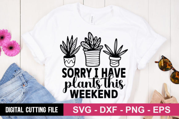 Sorry I Have Plants This Weekend Graphics & T-Shirt Designs