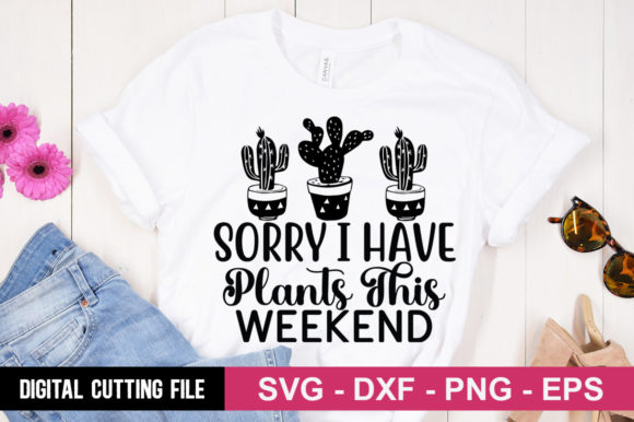 Sorry I Have Plants This Weekend SVG: Graphics & T-Shirt Design